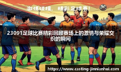 23091足球比赛精彩回顾赛场上的激情与荣耀交织的瞬间