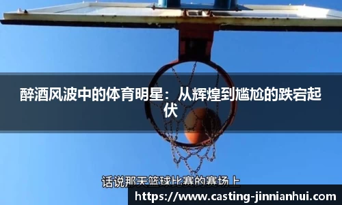 醉酒风波中的体育明星：从辉煌到尴尬的跌宕起伏