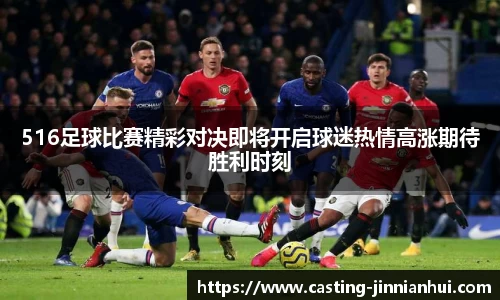 516足球比赛精彩对决即将开启球迷热情高涨期待胜利时刻