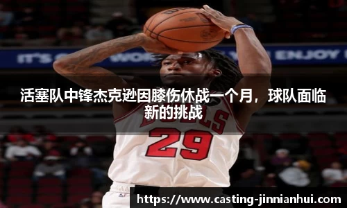 活塞队中锋杰克逊因膝伤休战一个月，球队面临新的挑战