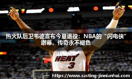 热火队后卫韦德宣布今夏退役：NBA的“闪电侠”谢幕，传奇永不褪色