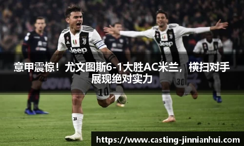 意甲震惊！尤文图斯6-1大胜AC米兰，横扫对手展现绝对实力