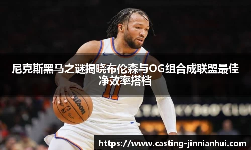尼克斯黑马之谜揭晓布伦森与OG组合成联盟最佳净效率搭档