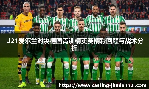 U21爱尔兰对决德国青训精英赛精彩回顾与战术分析