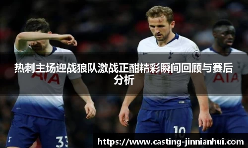 热刺主场迎战狼队激战正酣精彩瞬间回顾与赛后分析
