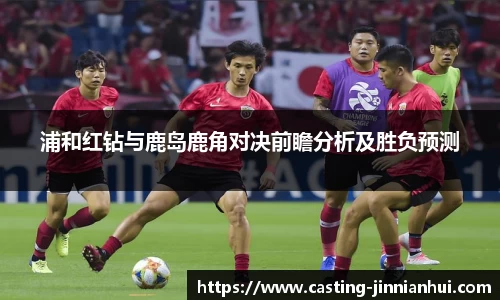 浦和红钻与鹿岛鹿角对决前瞻分析及胜负预测