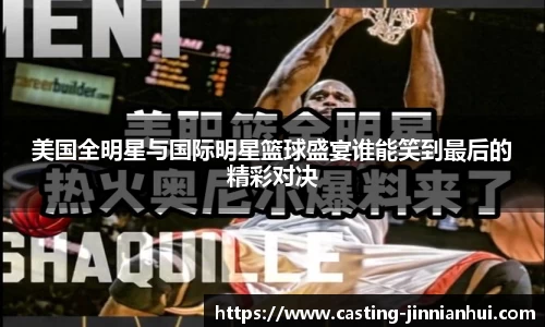 美国全明星与国际明星篮球盛宴谁能笑到最后的精彩对决