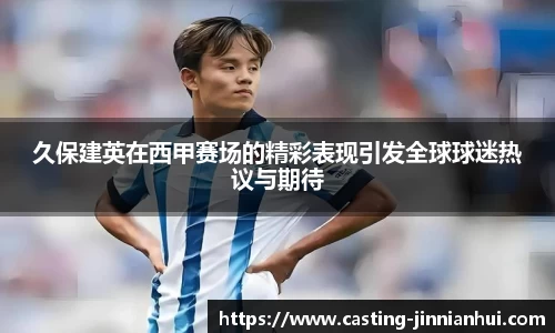 久保建英在西甲赛场的精彩表现引发全球球迷热议与期待