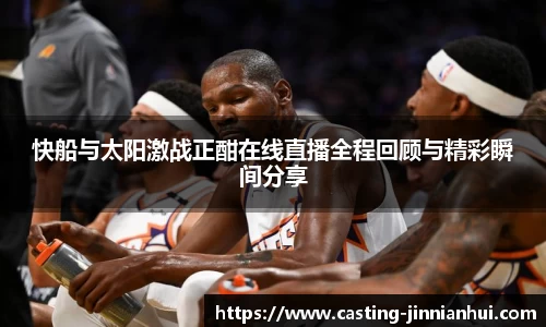 快船与太阳激战正酣在线直播全程回顾与精彩瞬间分享