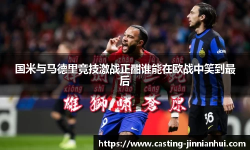 国米与马德里竞技激战正酣谁能在欧战中笑到最后