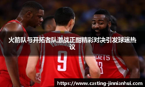 火箭队与开拓者队激战正酣精彩对决引发球迷热议