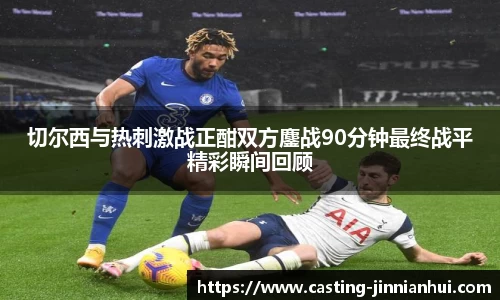 切尔西与热刺激战正酣双方鏖战90分钟最终战平精彩瞬间回顾