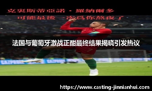 法国与葡萄牙激战正酣最终结果揭晓引发热议