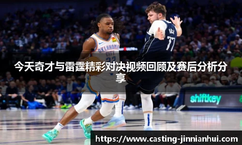 今天奇才与雷霆精彩对决视频回顾及赛后分析分享