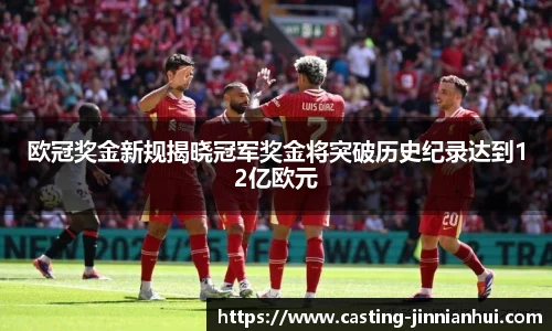 欧冠奖金新规揭晓冠军奖金将突破历史纪录达到12亿欧元