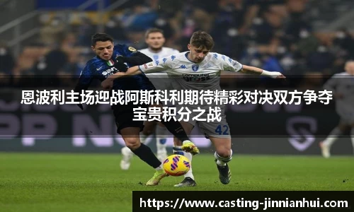 恩波利主场迎战阿斯科利期待精彩对决双方争夺宝贵积分之战
