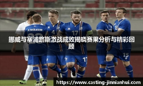 挪威与塞浦路斯激战成败揭晓赛果分析与精彩回顾