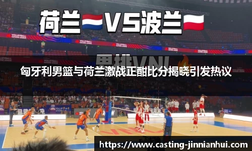 匈牙利男篮与荷兰激战正酣比分揭晓引发热议