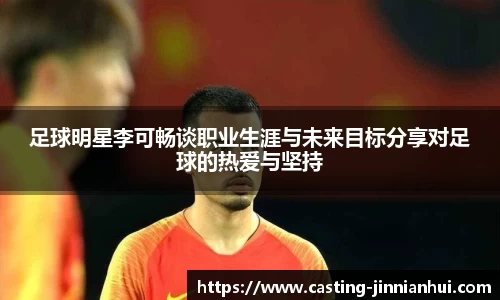 足球明星李可畅谈职业生涯与未来目标分享对足球的热爱与坚持