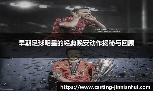 早期足球明星的经典晚安动作揭秘与回顾