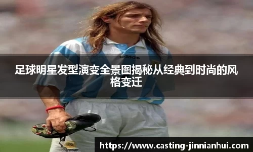 足球明星发型演变全景图揭秘从经典到时尚的风格变迁